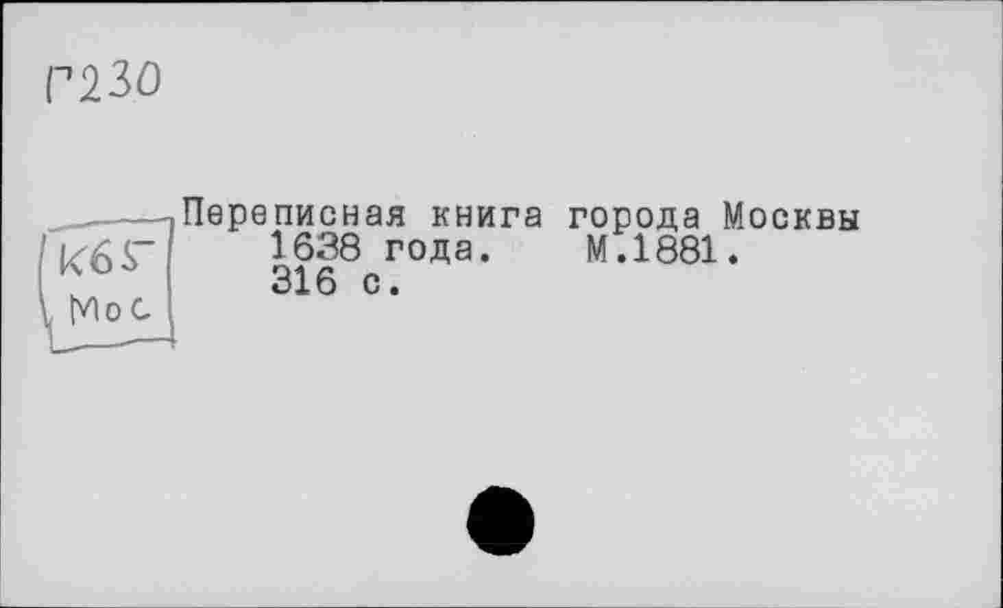 ﻿Г230
Переписная книга города Москвы
1638 года. М.1881.
316 с.